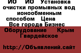 ИО-1, ИО-2 Установка очистки промывных вод ионообменным способом › Цена ­ 111 - Все города Бизнес » Оборудование   . Крым,Гвардейское